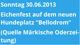 Sonntag 30.06.2013 Eichenfest auf dem neuen Hundeplatz “Bellodrom”  (Quelle Märkische Oderzeitung)