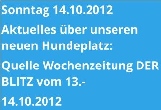 Sonntag 14.10.2012 Aktuelles über unseren neuen Hundeplatz:  Quelle Wochenzeitung DER BLITZ vom 13.- 14.10.2012